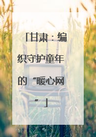 甘肃：编织守护童年的“暖心网”
