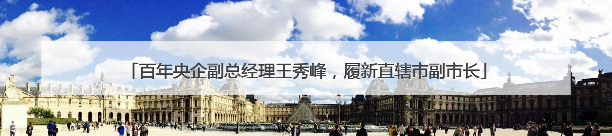 百年央企副总经理王秀峰，履新直辖市副市长