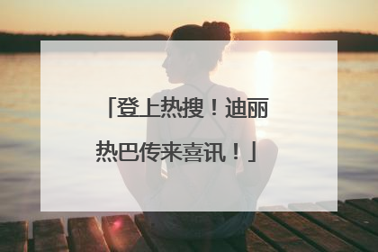 登上热搜！迪丽热巴传来喜讯！