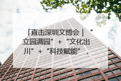 直击深圳文博会｜“立园满园”+“文化出川”+“科技赋能”，成都传媒发布三大文创领域合作清单