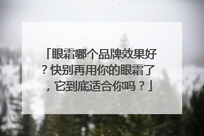 眼霜哪个品牌效果好？快别再用你的眼霜了，它到底适合你吗？
