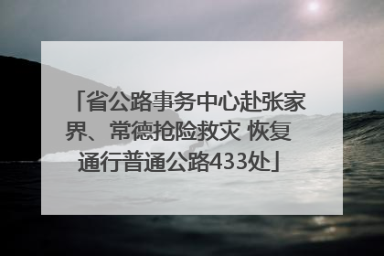 省公路事务中心赴张家界、常德抢险救灾 恢复通行普通公路433处