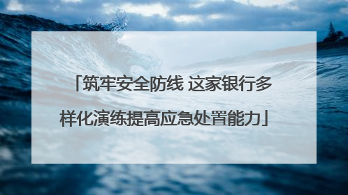 筑牢安全防线 这家银行多样化演练提高应急处置能力