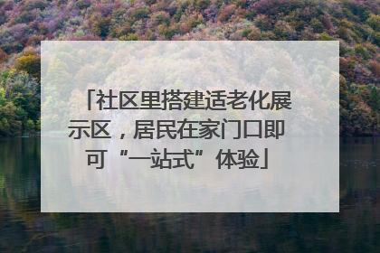 社区里搭建适老化展示区，居民在家门口即可“一站式”体验
