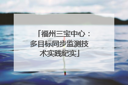 福州三宝中心：多目标同步监测技术实践纪实