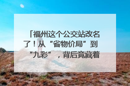 福州这个公交站改名了！从“省物价局”到“九彩”，背后竟藏着这么多故事！