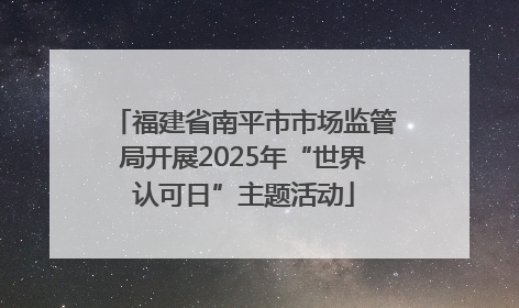 福建省南平市市场监管局开展2025年“世界认可日”主题活动