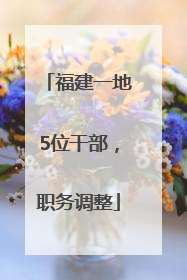 福建一地5位干部，职务调整