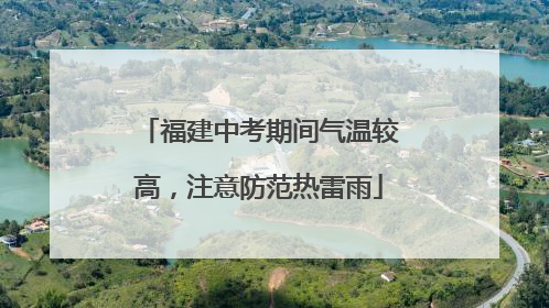 福建中考期间气温较高，注意防范热雷雨