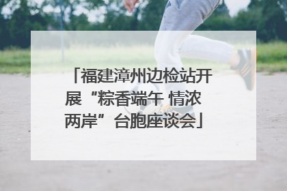 福建漳州边检站开展“粽香端午 情浓两岸”台胞座谈会