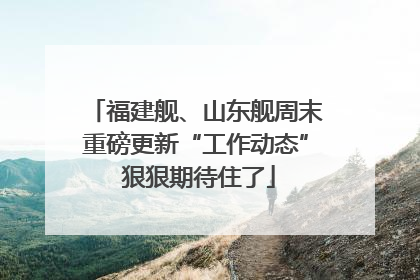 福建舰、山东舰周末重磅更新“工作动态” 狠狠期待住了