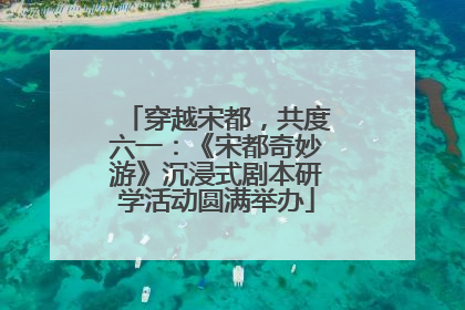 穿越宋都，共度六一：《宋都奇妙游》沉浸式剧本研学活动圆满举办