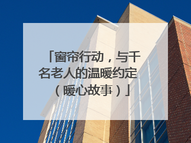 窗帘行动，与千名老人的温暖约定（暖心故事）