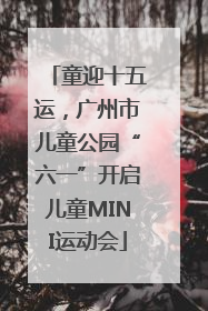 童迎十五运，广州市儿童公园“六一”开启儿童MINI运动会