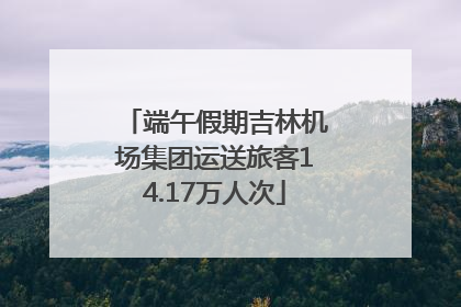 端午假期吉林机场集团运送旅客14.17万人次