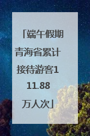 端午假期青海省累计接待游客111.88万人次