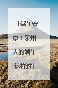 端午安康！泉州人的端午这样过