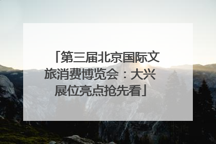 第三届北京国际文旅消费博览会：大兴展位亮点抢先看