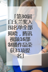 第30届白玉兰奖入围名单全部揭晓，腾讯视频16部制播作品荣获31项提名