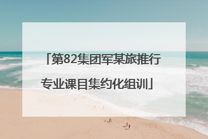第82集团军某旅推行专业课目集约化组训