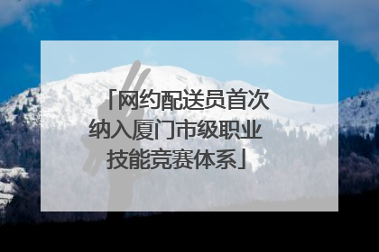 网约配送员首次纳入厦门市级职业技能竞赛体系