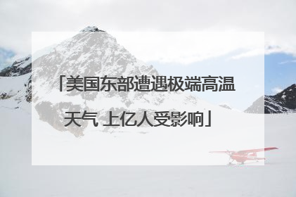 美国东部遭遇极端高温天气 上亿人受影响