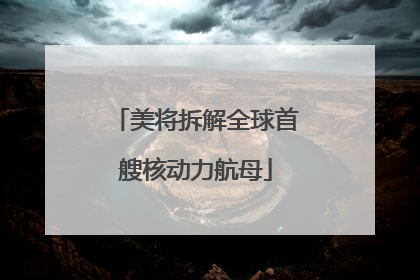 美将拆解全球首艘核动力航母