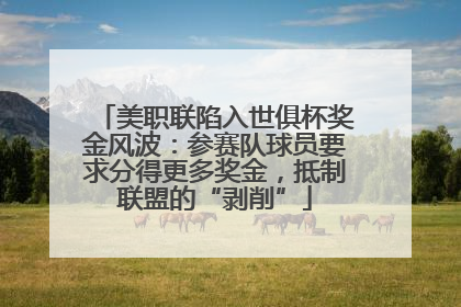 美职联陷入世俱杯奖金风波：参赛队球员要求分得更多奖金，抵制联盟的“剥削”
