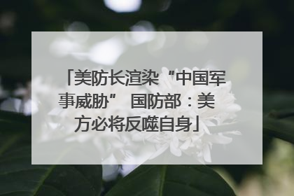 美防长渲染“中国军事威胁” 国防部：美方必将反噬自身