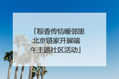 粽香传情暖邻里 北京链家开展端午主题社区活动