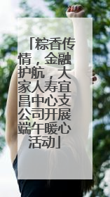 粽香传情，金融护航，大家人寿宜昌中心支公司开展端午暖心活动