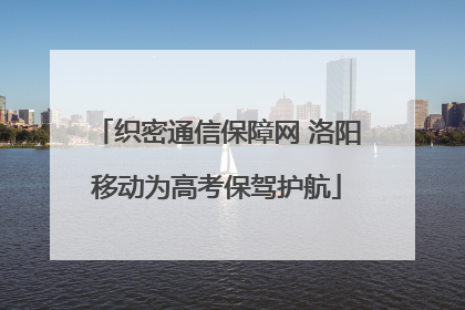 织密通信保障网 洛阳移动为高考保驾护航