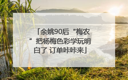 余姚90后“梅农”把杨梅色彩学玩明白了 订单咔咔来