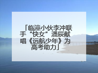 临潼小伙李冲联手“快女”潘辰献唱《远航少年》为高考助力