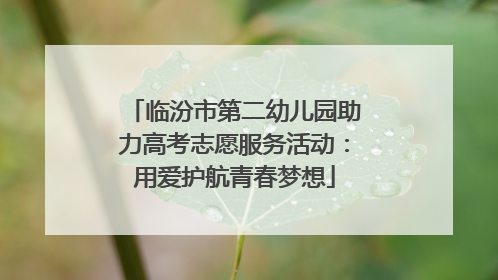临汾市第二幼儿园助力高考志愿服务活动：用爱护航青春梦想