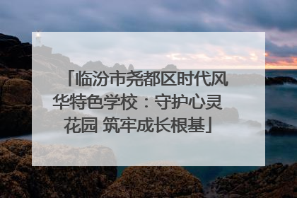 临汾市尧都区时代风华特色学校：守护心灵花园 筑牢成长根基