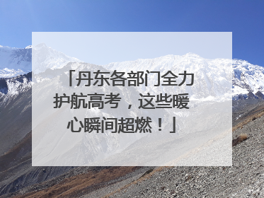 丹东各部门全力护航高考，这些暖心瞬间超燃！