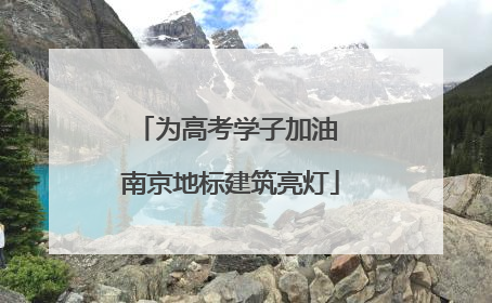 为高考学子加油 南京地标建筑亮灯