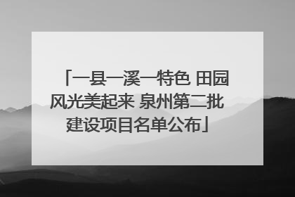 一县一溪一特色 田园风光美起来 泉州第二批建设项目名单公布