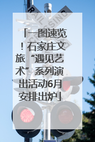 一图速览！石家庄文旅“遇见艺术”系列演出活动6月安排出炉