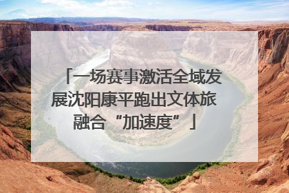 一场赛事激活全域发展沈阳康平跑出文体旅融合“加速度”