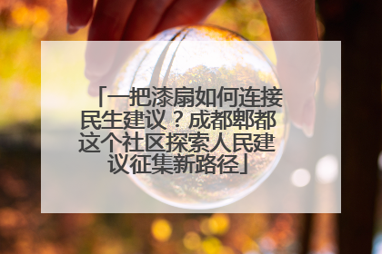 一把漆扇如何连接民生建议?成都郫都这个社区探索人民建议征集新路径
