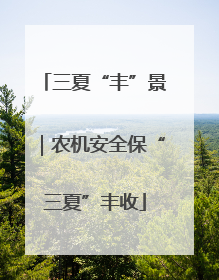 三夏“丰”景｜农机安全保“三夏”丰收