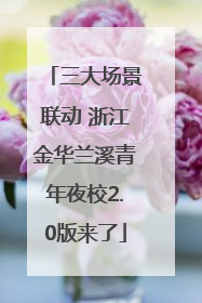 三大场景联动 浙江金华兰溪青年夜校2.0版来了
