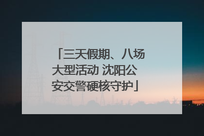 三天假期、八场大型活动 沈阳公安交警硬核守护