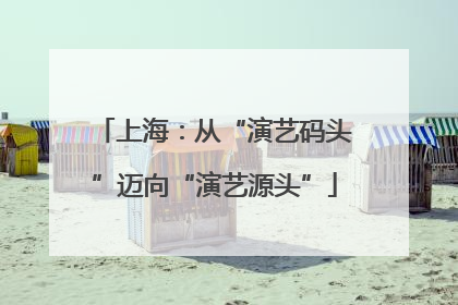上海：从“演艺码头”迈向“演艺源头”
