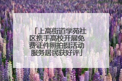 上高街道学苑社区携手高校开展免费证件照拍摄活动服务居民获好评