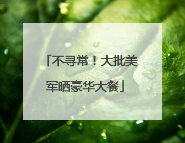 不寻常！大批美军晒豪华大餐
