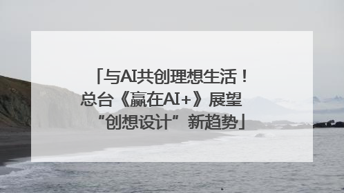 与AI共创理想生活！总台《赢在AI+》展望“创想设计”新趋势