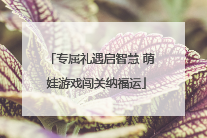 专属礼遇启智慧 萌娃游戏闯关纳福运
